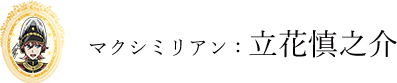 マクシミリアン：立花慎之介